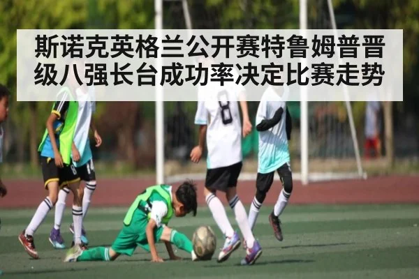 斯诺克英格兰公开赛特鲁姆普晋级八强长台成功率决定比赛走势