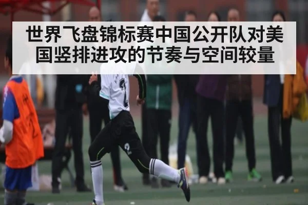 世界飞盘锦标赛中国公开队对美国竖排进攻的节奏与空间较量
