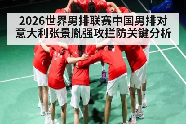 2026世界男排联赛中国男排对意大利张景胤强攻拦防关键分析