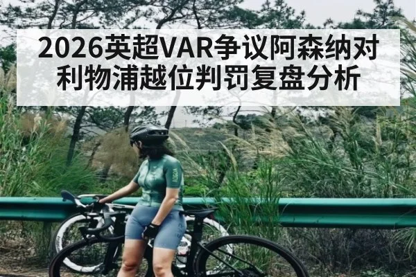 2026英超VAR争议阿森纳对利物浦越位判罚复盘分析