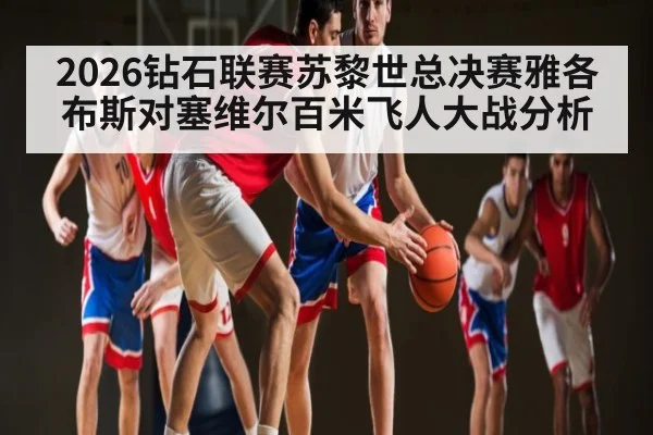 2026钻石联赛苏黎世总决赛雅各布斯对塞维尔百米飞人大战分析